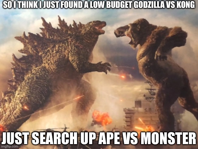 https://m.youtube.com/watch?v=55SXvPwmogY | SO I THINK I JUST FOUND A LOW BUDGET GODZILLA VS KONG; JUST SEARCH UP APE VS MONSTER | image tagged in godzilla vs kong | made w/ Imgflip meme maker