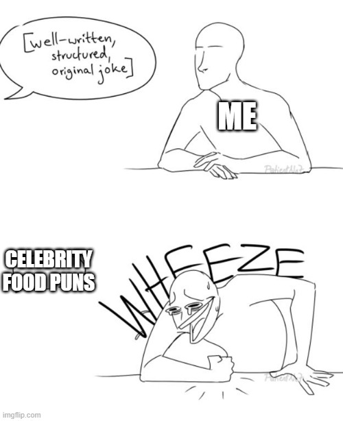 e | ME; CELEBRITY FOOD PUNS | image tagged in wheeze | made w/ Imgflip meme maker