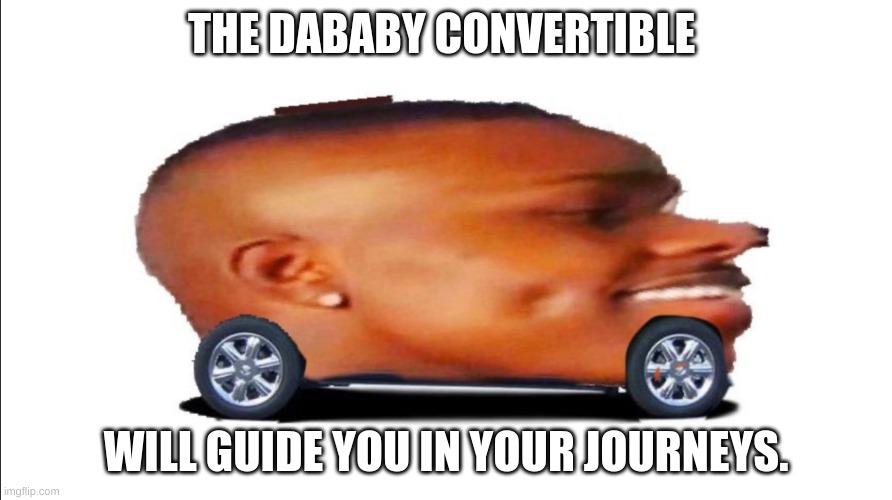 Dababy Convertible | THE DABABY CONVERTIBLE; WILL GUIDE YOU IN YOUR JOURNEYS. | image tagged in funny,convertible,dababy | made w/ Imgflip meme maker
