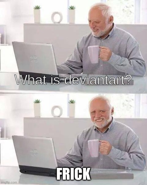 Hide the Pain Harold | What is deviantart? FRICK | image tagged in memes,hide the pain harold | made w/ Imgflip meme maker