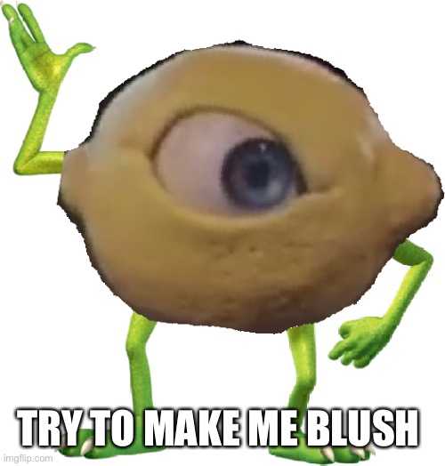 Lemon Wazowski | TRY TO MAKE ME BLUSH | image tagged in lemon wazowski | made w/ Imgflip meme maker