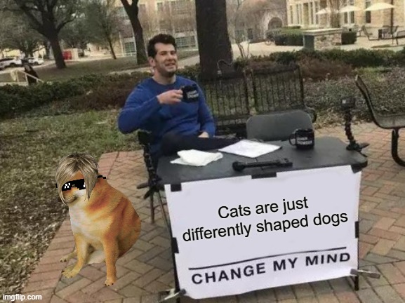 Everything is descended from my dog | Cats are just differently shaped dogs | image tagged in memes,change my mind,dog | made w/ Imgflip meme maker