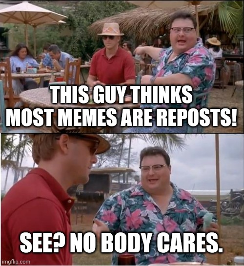 "RePoSt"ers be like: | THIS GUY THINKS MOST MEMES ARE REPOSTS! SEE? NO BODY CARES. | image tagged in memes,see nobody cares,reposters | made w/ Imgflip meme maker