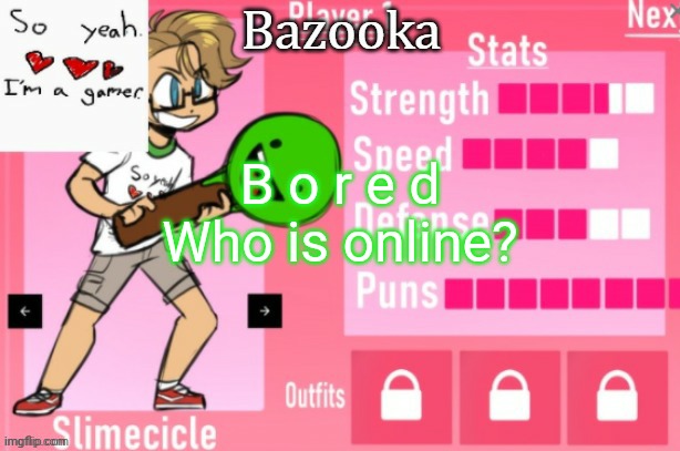 Bazooka's Charlie slimecicle template | B o r e d
Who is online? | image tagged in bazooka's charlie slimecicle template | made w/ Imgflip meme maker