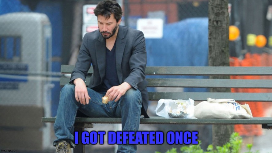 Sad Keanu Reeves on a bench | I GOT DEFEATED ONCE | image tagged in sad keanu reeves on a bench | made w/ Imgflip meme maker