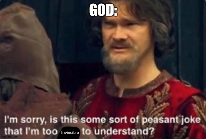 Is this some kind of peasant joke I'm too rich to understand? | GOD: Invincible | image tagged in is this some kind of peasant joke i'm too rich to understand | made w/ Imgflip meme maker