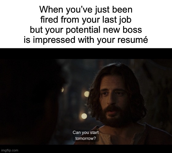 When you’ve just been fired from your last job but your potential new boss is impressed with your resumé | image tagged in blank white template,the chosen | made w/ Imgflip meme maker