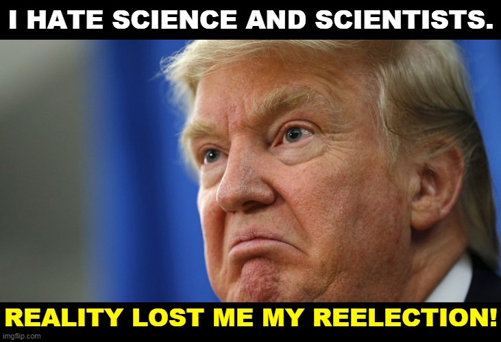 Trump and Reality always were enemies. | I HATE SCIENCE AND SCIENTISTS. REALITY LOST ME MY REELECTION! | image tagged in trump angry,fantasy,insanity,no,reality | made w/ Imgflip meme maker