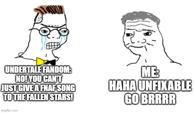 *insert good title* | ME:
HAHA UNFIXABLE GO BRRRR; UNDERTALE FANDOM:
 NO! YOU CAN'T JUST GIVE A FNAF SONG TO THE FALLEN STARS! | image tagged in no you can't just,fnaf song,undertale,fallen stars,fnaf | made w/ Imgflip meme maker