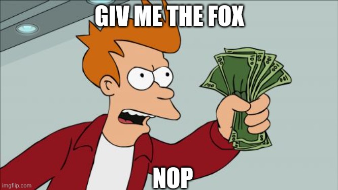 Shut Up And Take My Money Fry | GIV ME THE FOX; NOP | image tagged in memes,shut up and take my money fry | made w/ Imgflip meme maker