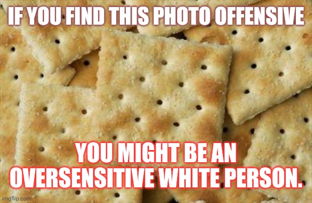 Crackers | IF YOU FIND THIS PHOTO OFFENSIVE; YOU MIGHT BE AN OVERSENSITIVE WHITE PERSON. | image tagged in crackers | made w/ Imgflip meme maker