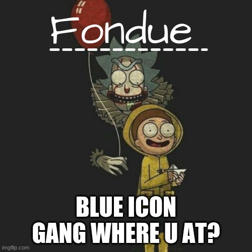 Leeeeeeesssss GOOO | BLUE ICON GANG WHERE U AT? | image tagged in it temp-fondue | made w/ Imgflip meme maker