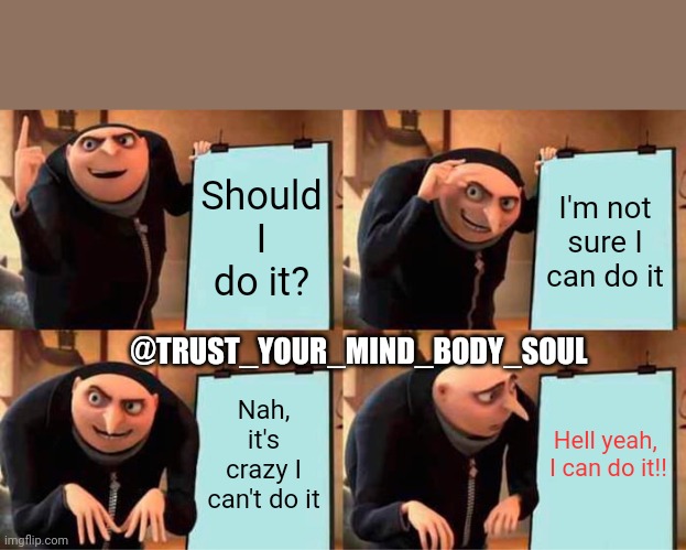 Success | Should I do it? I'm not sure I can do it; @TRUST_YOUR_MIND_BODY_SOUL; Nah, it's crazy I can't do it; Hell yeah, 
I can do it!! | image tagged in memes,gru's plan | made w/ Imgflip meme maker