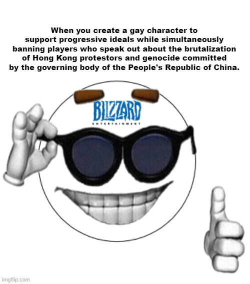 Bliztard Gaming | When you create a gay character to support progressive ideals while simultaneously banning players who speak out about the brutalization of Hong Kong protestors and genocide committed by the governing body of the People's Republic of China. | image tagged in politics,political memes,political meme,political | made w/ Imgflip meme maker