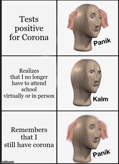 Panik Kalm Panik Meme | Tests positive for Corona; Realizes that I no longer have to attend school virtually or in person; Remembers that I still have corona | image tagged in memes,panik kalm panik | made w/ Imgflip meme maker