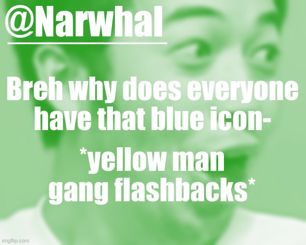 Hell no I ain't starting t h  a t shit up again *wheeeeeze* | Breh why does everyone have that blue icon-; *yellow man gang flashbacks* | image tagged in narwhal pog temp | made w/ Imgflip meme maker