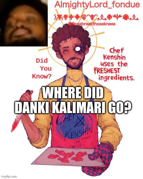 i spelled it wrong but i honestly don't care | WHERE DID DANKI KALIMARI GO? | image tagged in fondue cory template | made w/ Imgflip meme maker