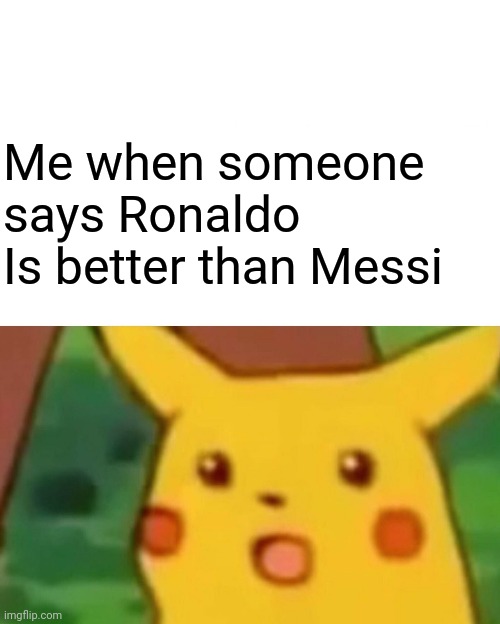 Surprised Pikachu |  Me when someone says Ronaldo 
Is better than Messi | image tagged in memes,messi vs ronaldoo,messi,suprised pikachu,soccer,sports | made w/ Imgflip meme maker