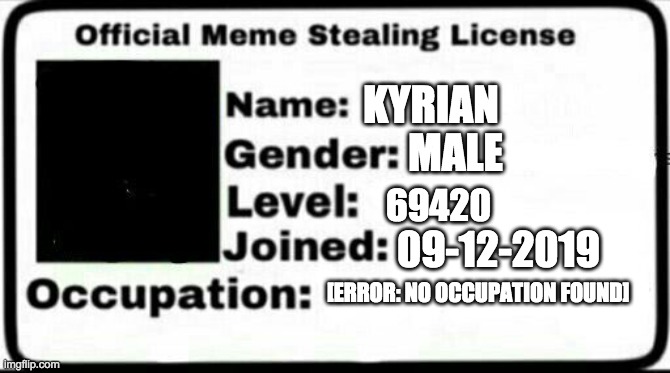 Meme Stealing License | KYRIAN; MALE; 69420; 09-12-2019; [ERROR: NO OCCUPATION FOUND] | image tagged in meme stealing license | made w/ Imgflip meme maker