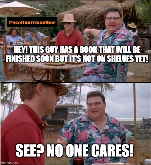 See Nobody Cares Meme | HEY! THIS GUY HAS A BOOK THAT WILL BE FINISHED SOON BUT IT'S NOT ON SHELVES YET! SEE? NO ONE CARES! | image tagged in memes,see nobody cares | made w/ Imgflip meme maker