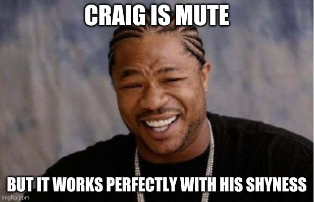 O facts no one asked for #2 | CRAIG IS MUTE; BUT IT WORKS PERFECTLY WITH HIS SHYNESS | image tagged in memes,yo dawg heard you | made w/ Imgflip meme maker