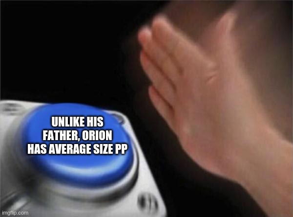 OC facts no one asked for #3 | UNLIKE HIS FATHER, ORION HAS AVERAGE SIZE PP | image tagged in memes,blank nut button | made w/ Imgflip meme maker