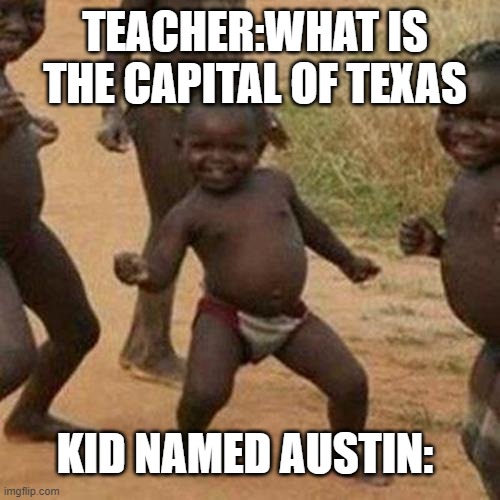 texas | TEACHER:WHAT IS THE CAPITAL OF TEXAS; KID NAMED AUSTIN: | image tagged in memes,third world success kid | made w/ Imgflip meme maker