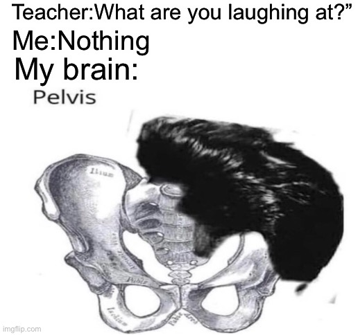Teacher:What are you laughing at?”; Me:Nothing; My brain: | image tagged in blank white template,elvis presley,memes,funny,teacher what are you laughing at | made w/ Imgflip meme maker
