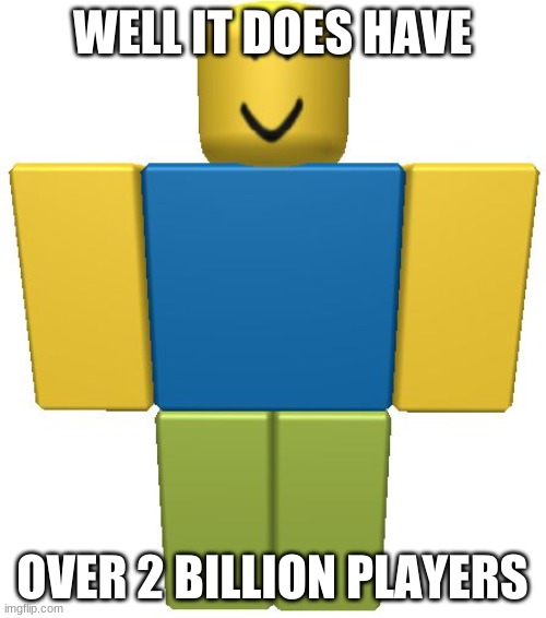 ROBLOX Noob | WELL IT DOES HAVE OVER 2 BILLION PLAYERS | image tagged in roblox noob | made w/ Imgflip meme maker