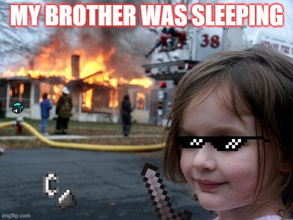 Disaster Girl Meme | MY BROTHER WAS SLEEPING | image tagged in memes,disaster girl | made w/ Imgflip meme maker