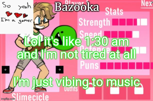 Bazooka's Charlie slimecicle template | Lol it's like 1:30 am and I'm not tired at all; I'm just vibing to music | image tagged in bazooka's charlie slimecicle template | made w/ Imgflip meme maker
