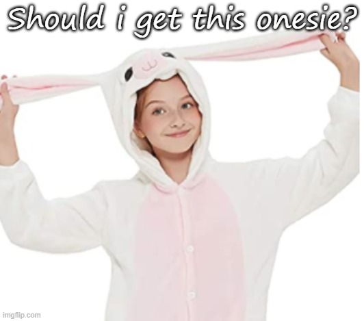 Should i get this onesie? | made w/ Imgflip meme maker