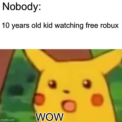 Surprised Pikachu | Nobody:; 10 years old kid watching free robux; WOW | image tagged in memes,surprised pikachu | made w/ Imgflip meme maker