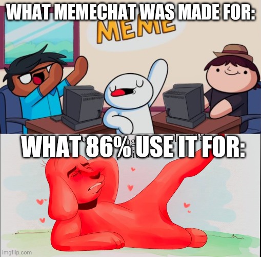 is true | WHAT MEMECHAT WAS MADE FOR:; WHAT 86% USE IT FOR: | image tagged in e | made w/ Imgflip meme maker