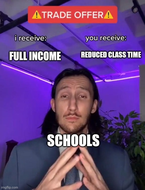 I will allow it | REDUCED CLASS TIME; FULL INCOME; SCHOOLS | image tagged in trade offer | made w/ Imgflip meme maker