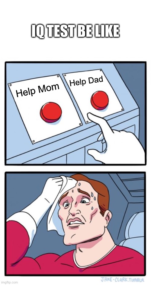 Iq test ok | IQ TEST BE LIKE; Help Dad; Help Mom | image tagged in memes,two buttons | made w/ Imgflip meme maker