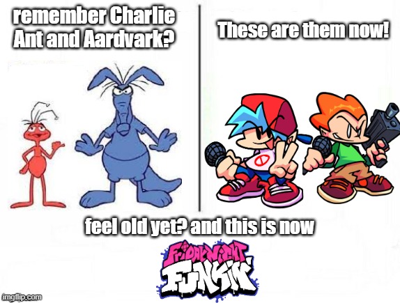Feel old yet | remember Charlie Ant and Aardvark? These are them now! feel old yet? and this is now | image tagged in feel old yet,the ant and the aardvark,taata,friday night funkin,fnf,comics/cartoons | made w/ Imgflip meme maker