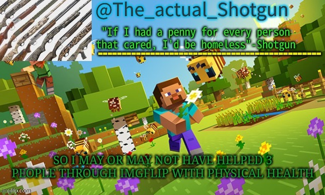 E | SO I MAY OR MAY NOT HAVE HELPED 3 PEOPLE THROUGH IMGFLIP WITH PHYSICAL HEALTH | image tagged in the_shotguns new announcement template | made w/ Imgflip meme maker
