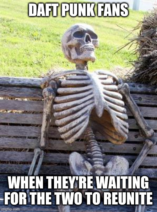 And I'm still waiting for a new Daft punk song. | DAFT PUNK FANS; WHEN THEY'RE WAITING FOR THE TWO TO REUNITE | image tagged in memes,waiting skeleton | made w/ Imgflip meme maker