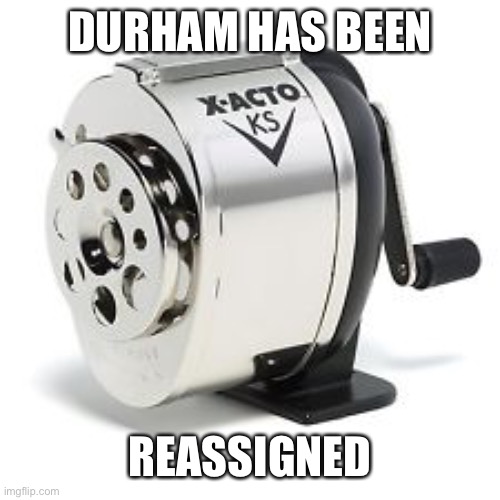 Pencil sharpener | DURHAM HAS BEEN REASSIGNED | image tagged in pencil sharpener | made w/ Imgflip meme maker