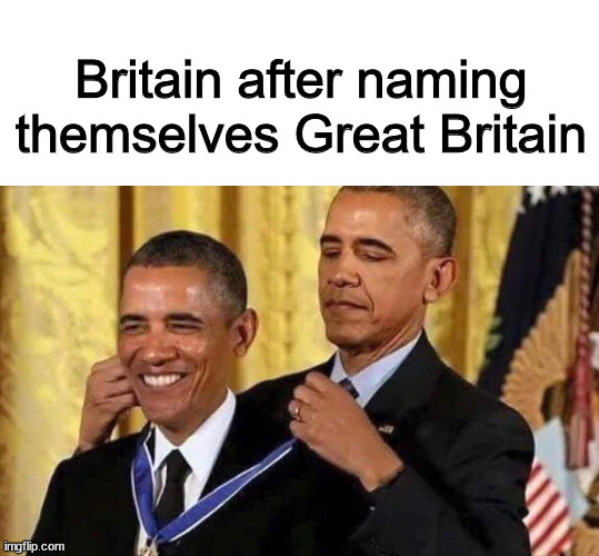 "I am Great Britain" - Britain | Britain after naming themselves Great Britain | image tagged in obama medal,memes,funny memes | made w/ Imgflip meme maker