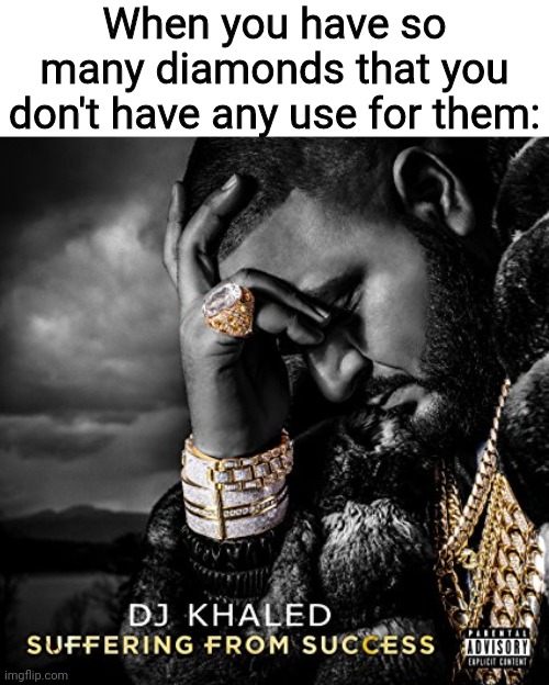 Suffering From Success | When you have so many diamonds that you don't have any use for them: | image tagged in suffering from success | made w/ Imgflip meme maker