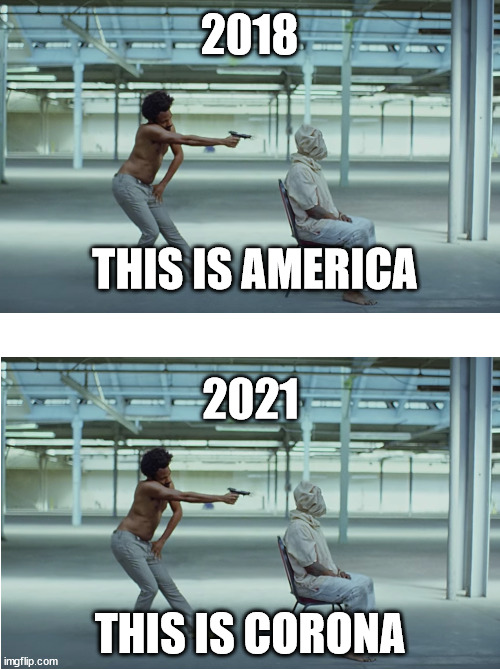 COVID-19 meme | 2018; THIS IS AMERICA; 2021; THIS IS CORONA | image tagged in covid19 | made w/ Imgflip meme maker