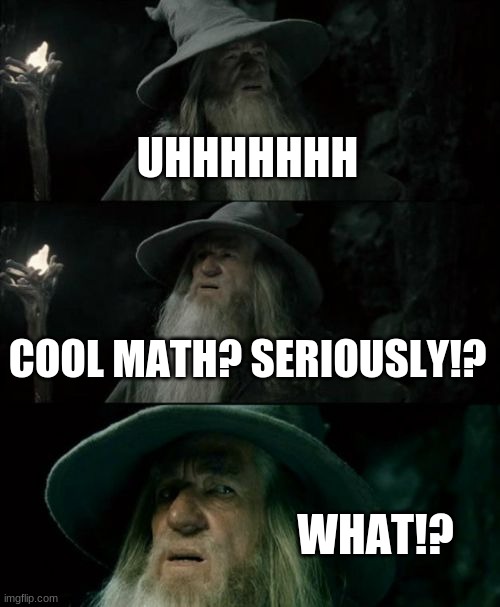 Confused Gandalf Meme | UHHHHHHH COOL MATH? SERIOUSLY!? WHAT!? | image tagged in memes,confused gandalf | made w/ Imgflip meme maker