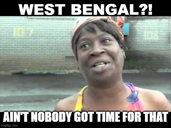 West Bengal?! | WEST BENGAL?! AIN'T NOBODY GOT TIME FOR THAT | image tagged in no time for that | made w/ Imgflip meme maker