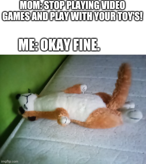 Ah yes, tail | MOM: STOP PLAYING VIDEO GAMES AND PLAY WITH YOUR TOY'S! ME: OKAY FINE. | image tagged in fun | made w/ Imgflip meme maker