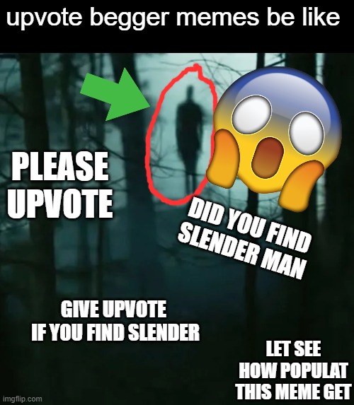 I hate upvote begger | upvote begger memes be like; PLEASE UPVOTE; DID YOU FIND SLENDER MAN; GIVE UPVOTE  IF YOU FIND SLENDER; LET SEE HOW POPULAT THIS MEME GET | image tagged in clickbait,upvote begging,sucks,so true memes,meme | made w/ Imgflip meme maker