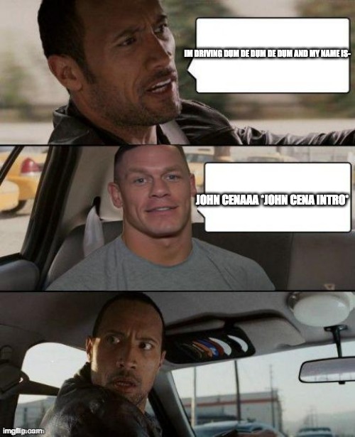 the rock and john cena are friends | IM DRIVING DUM DE DUM DE DUM AND MY NAME IS-; JOHN CENAAA *JOHN CENA INTRO* | image tagged in the rock driving john cena version | made w/ Imgflip meme maker