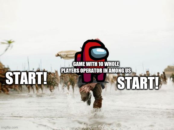 When you're a operator of Among us game | GAME WITH 10 WHOLE PLAYERS OPERATOR IN AMONG US; START! START! | image tagged in memes,jack sparrow being chased | made w/ Imgflip meme maker