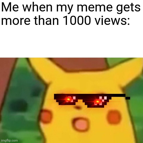 Will this meme get more than 1000 views? | Me when my meme gets more than 1000 views: | image tagged in memes,surprised pikachu | made w/ Imgflip meme maker
